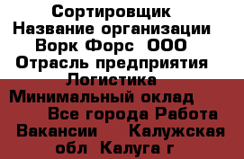 Сортировщик › Название организации ­ Ворк Форс, ООО › Отрасль предприятия ­ Логистика › Минимальный оклад ­ 29 000 - Все города Работа » Вакансии   . Калужская обл.,Калуга г.